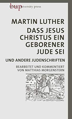 Dass Jesus Christus ein geborener Jude sei: und andere Judenschriften | Bearbeitet und kommentiert von Matthias Morgenstern von Berlin University Press